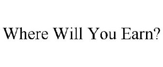 WHERE WILL YOU EARN?