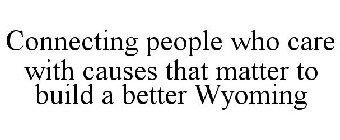 CONNECTING PEOPLE WHO CARE WITH CAUSES THAT MATTER TO BUILD A BETTER WYOMING