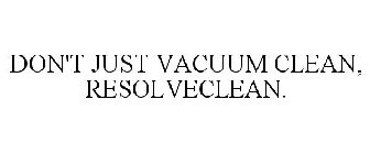 DON'T JUST VACUUM CLEAN, RESOLVE CLEAN