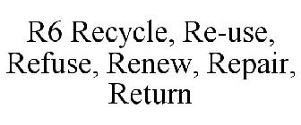 R6 RECYCLE, RE-USE, REFUSE, RENEW, REPAIR, RETURN