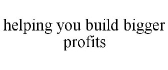 HELPING YOU BUILD BIGGER PROFITS