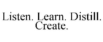 LISTEN. LEARN. DISTILL. CREATE.