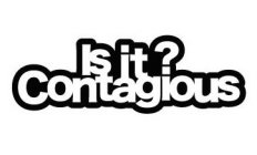 IS IT? CONTAGIOUS