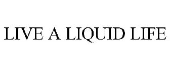 LIVE A LIQUID LIFE