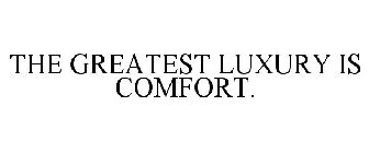 THE GREATEST LUXURY IS COMFORT.