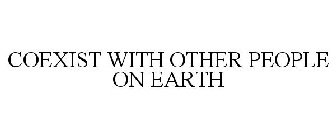 COEXIST WITH OTHER PEOPLE ON EARTH