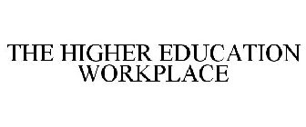 THE HIGHER EDUCATION WORKPLACE