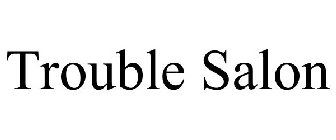 TROUBLE SALON