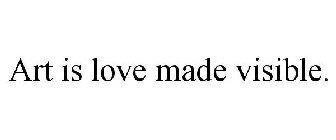 ART IS LOVE MADE VISIBLE.