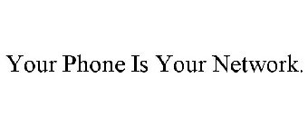 YOUR PHONE IS YOUR NETWORK.