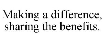 MAKING A DIFFERENCE, SHARING THE BENEFITS.