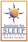 INSTITUTE FOR SLEEP MEDICINE SLEEP WELL. LIVE BETTER.