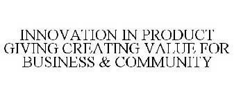 INNOVATION IN PRODUCT GIVING CREATING VALUE FOR BUSINESS & COMMUNITY