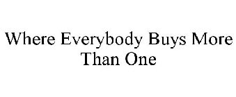 WHERE EVERYBODY BUYS MORE THAN ONE