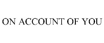 ON ACCOUNT OF YOU