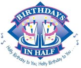 BIRTHDAYS IN HALF HALFY BIRTHDAY TO YOU, HALFY BIRTHDAY TO YOU...