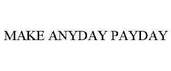 MAKE ANYDAY PAYDAY