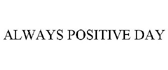 ALWAYS POSITIVE DAY