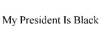 MY PRESIDENT IS BLACK