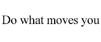 DO WHAT MOVES YOU