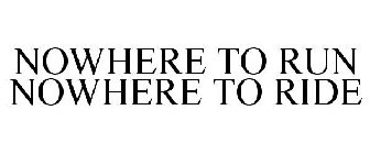 NOWHERE TO RUN NOWHERE TO RIDE