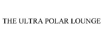 THE ULTRA POLAR LOUNGE