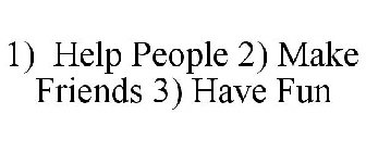 1) HELP PEOPLE 2) MAKE FRIENDS 3) HAVE FUN