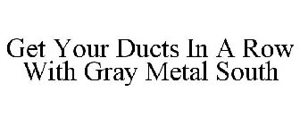 GET YOUR DUCTS IN A ROW WITH GRAY METALS