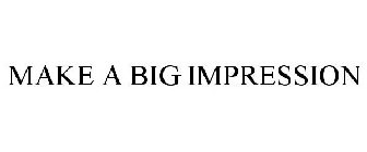 MAKE A BIG IMPRESSION