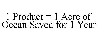 1 PRODUCT = 1 ACRE OF OCEAN SAVED FOR 1 YEAR