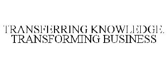 TRANSFERRING KNOWLEDGE. TRANSFORMING BUSINESS