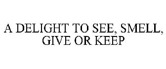 A DELIGHT TO SEE, SMELL, GIVE OR KEEP