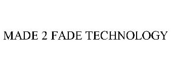 MADE 2 FADE TECHNOLOGY