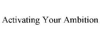 ACTIVATING YOUR AMBITION