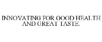 INNOVATING FOR GOOD HEALTH AND GREAT TASTE.