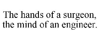 THE HANDS OF A SURGEON, THE MIND OF AN ENGINEER.