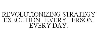 REVOLUTIONIZING STRATEGY EXECUTION. EVERY PERSON. EVERY DAY.