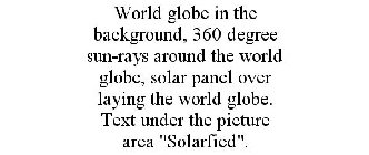 WORLD GLOBE IN THE BACKGROUND, 360 DEGREE SUN-RAYS AROUND THE WORLD GLOBE, SOLAR PANEL OVER LAYING THE WORLD GLOBE. TEXT UNDER THE PICTURE AREA 
