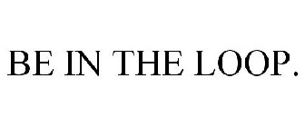 BE IN THE LOOP.