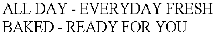 ALL DAY - EVERYDAY FRESH BAKED - READY FOR YOU