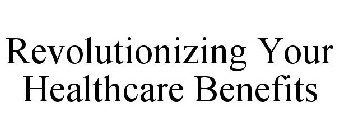 REVOLUTIONIZING YOUR HEALTHCARE BENEFITS