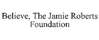 BELIEVE, THE JAMIE ROBERTS FOUNDATION