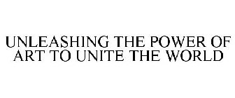 UNLEASHING THE POWER OF ART TO UNITE THE WORLD