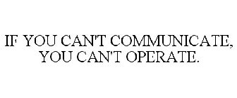 IF YOU CAN'T COMMUNICATE, YOU CAN'T OPERATE.