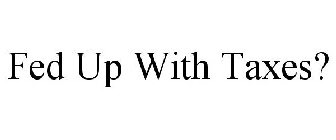 FED UP WITH TAXES?