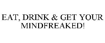 EAT, DRINK & GET YOUR MINDFREAKED!