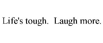 LIFE'S TOUGH. LAUGH MORE.