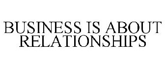 BUSINESS IS ABOUT RELATIONSHIPS