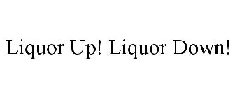 LIQUOR UP! LIQUOR DOWN!