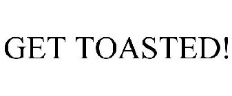 GET TOASTED!